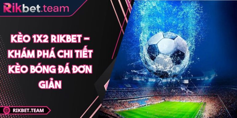 Kèo 1x2 Rikbet - Khám Phá Chi Tiết Kèo Bóng Đá Đơn Giản 5 Kèo 1x2 Rikbet