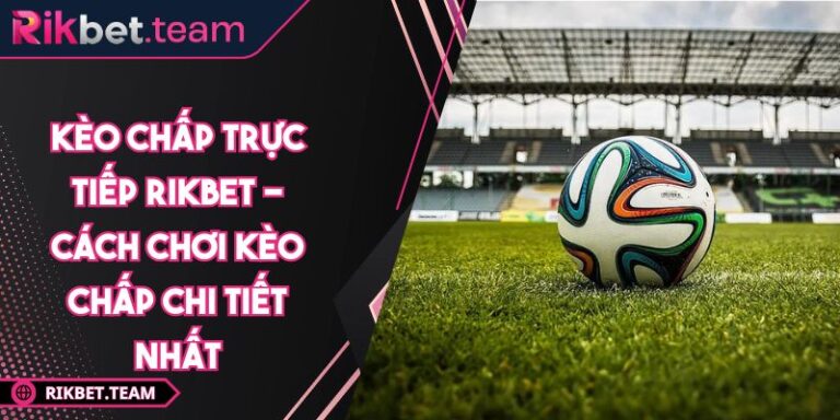 Kèo Chấp Trực Tiếp Rikbet - Cách Chơi Kèo Chấp Chi Tiết Nhất 6 Kèo chấp trực tiếp Rikbet