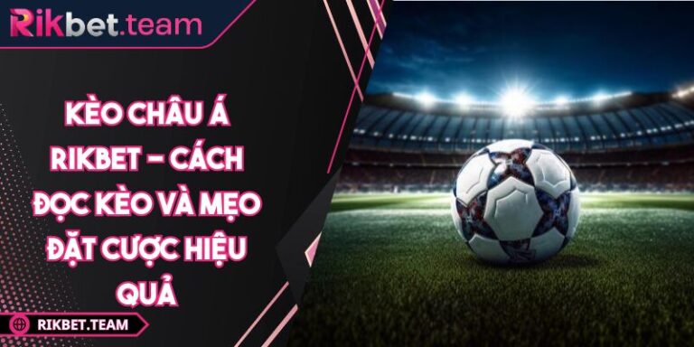 Kèo Châu Á Rikbet - Cách Đọc Kèo Và Mẹo Đặt Cược Hiệu Quả 3 Kèo châu Á Rikbet