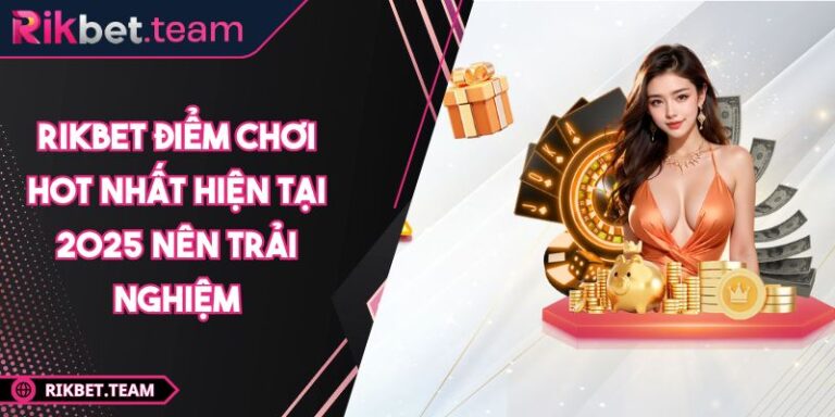 RIKBET Điểm Chơi Hot Nhất Hiện Tại 2025 Nên Trải Nghiệm 5 RIKBET điểm chơi hot nhất hiện tại