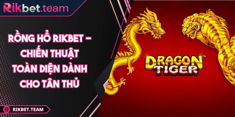 Rồng hổ RIKBET - Chiến Thuật Toàn Diện Dành Cho Tân Thủ  5 rồng hổ RIKBET