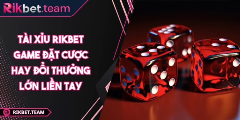 Tài Xỉu RIKBET Game Đặt Cược Hay Đổi Thưởng Lớn Liền Tay 5 Tài Xỉu RIKBET