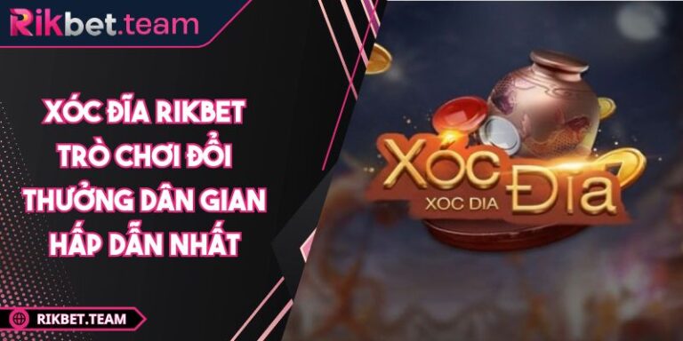 Xóc Đĩa RIKBET Trò Chơi Đổi Thưởng Dân Gian Hấp Dẫn Nhất 6 Xóc Đĩa RIKBET